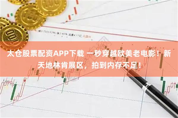 太仓股票配资APP下载 一秒穿越欧美老电影！新天地林肯展区，拍到内存不足！
