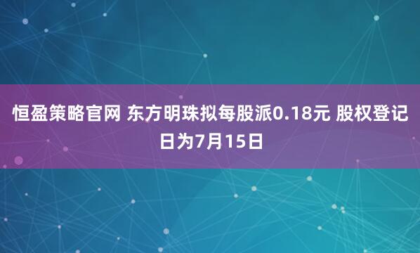 恒盈策略官网 东方明珠拟每股派0.18元 股权登记日为7月15日