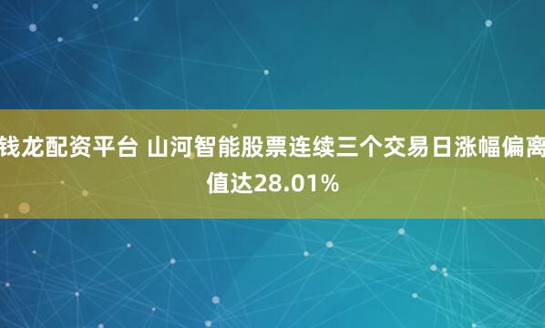 钱龙配资平台 山河智能股票连续三个交易日涨幅偏离值达28.01%