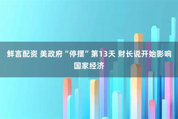 鲜言配资 美政府“停摆”第13天 财长说开始影响国家经济