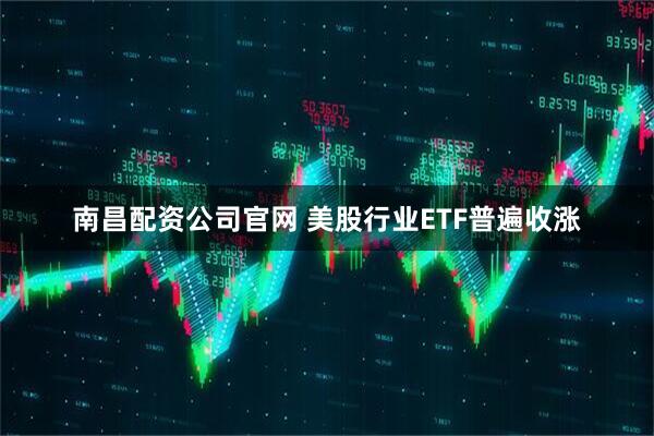 南昌配资公司官网 美股行业ETF普遍收涨