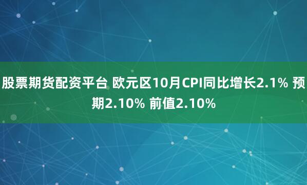 股票期货配资平台 欧元区10月CPI同比增长2.1% 预期2.10% 前值2.10%