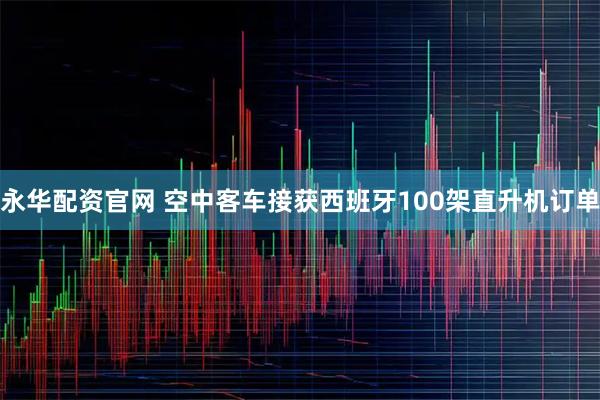 永华配资官网 空中客车接获西班牙100架直升机订单