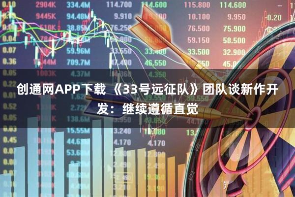 创通网APP下载 《33号远征队》团队谈新作开发：继续遵循直觉