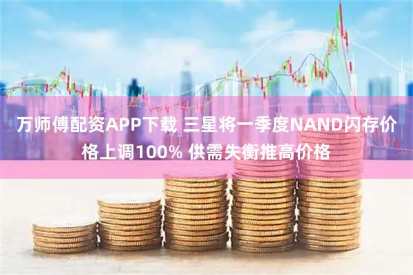 万师傅配资APP下载 三星将一季度NAND闪存价格上调100% 供需失衡推高价格