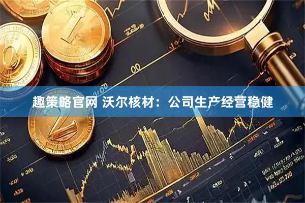 趣策略官网 沃尔核材：公司生产经营稳健