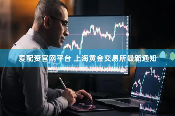 爱配资官网平台 上海黄金交易所最新通知