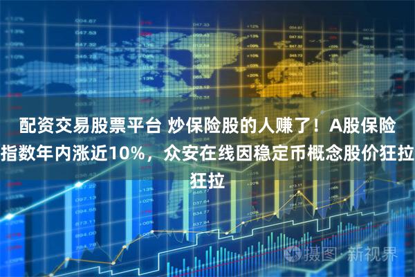 配资交易股票平台 炒保险股的人赚了！A股保险指数年内涨近10%，众安在线因稳定币概念股价狂拉