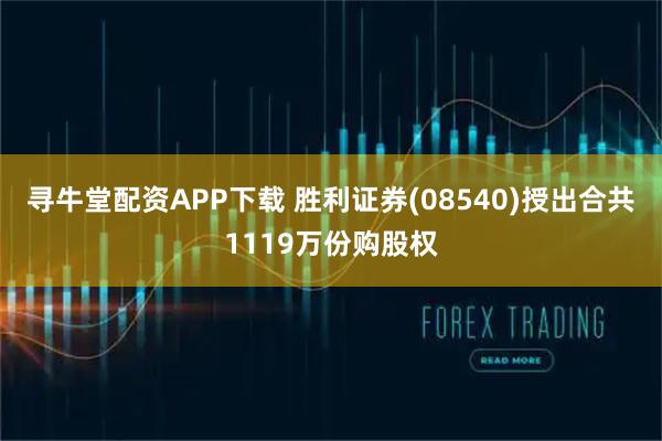 寻牛堂配资APP下载 胜利证券(08540)授出合共1119万份购股权