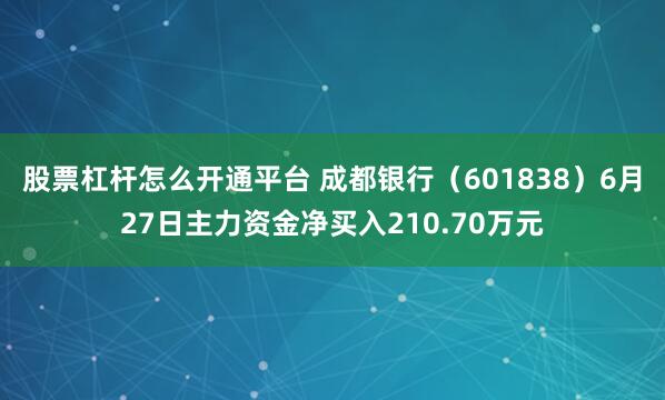 股票杠杆怎么开通平台 成都银行（601838）6月27日主力资金净买入210.70万元