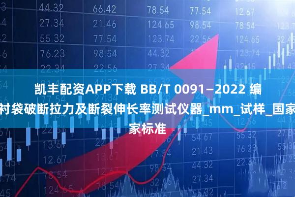 凯丰配资APP下载 BB/T 0091—2022 编织内衬袋破断拉力及断裂伸长率测试仪器_mm_试样_国家标准