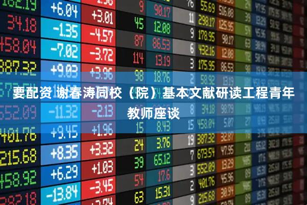 要配资 谢春涛同校（院）基本文献研读工程青年教师座谈