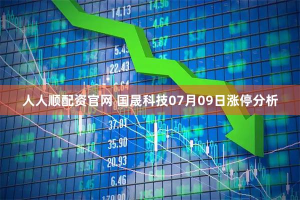 人人顺配资官网 国晟科技07月09日涨停分析
