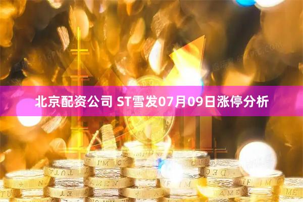 北京配资公司 ST雪发07月09日涨停分析
