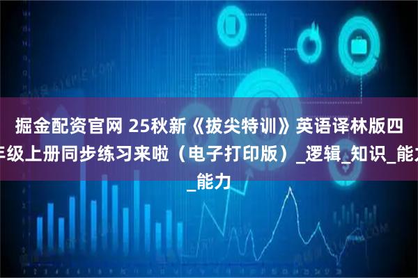 掘金配资官网 25秋新《拔尖特训》英语译林版四年级上册同步练习来啦（电子打印版）_逻辑_知识_能力