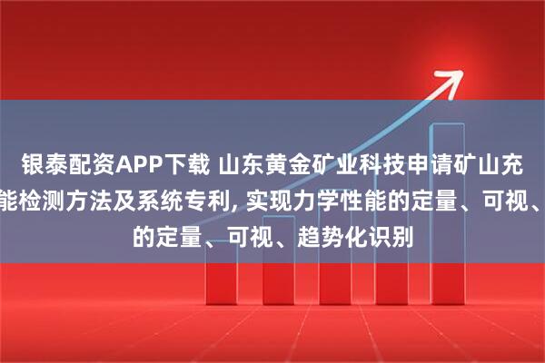 银泰配资APP下载 山东黄金矿业科技申请矿山充填体机械性能检测方法及系统专利, 实现力学性能的定量、可视、趋势化识别