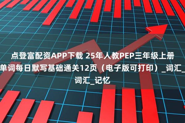 点登富配资APP下载 25年人教PEP三年级上册英语单词每日默写基础通关12页（电子版可打印）_词汇_记忆