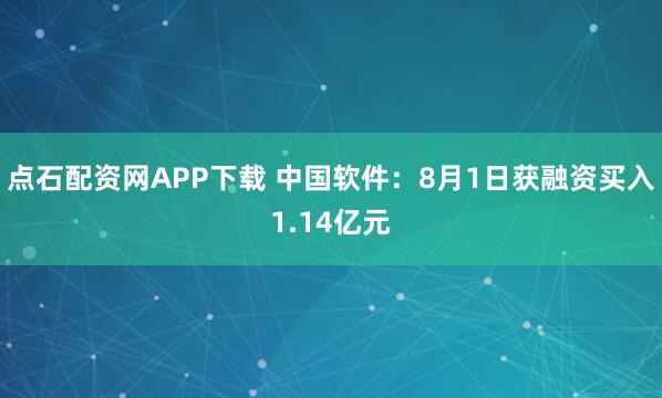 点石配资网APP下载 中国软件：8月1日获融资买入1.14亿元