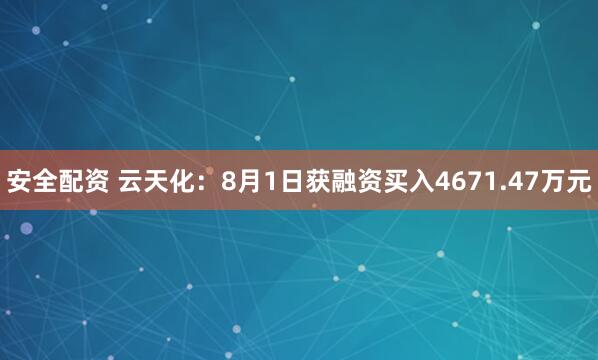 安全配资 云天化：8月1日获融资买入4671.47万元