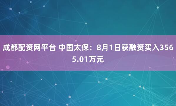 成都配资网平台 中国太保:8月1日获融资买入3565.01万元