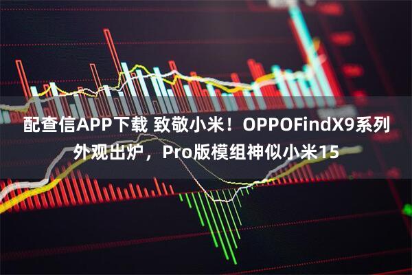 配查信APP下载 致敬小米！OPPOFindX9系列外观出炉，Pro版模组神似小米15