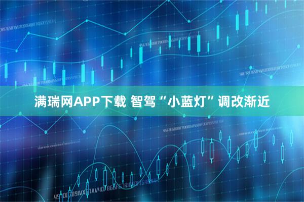 满瑞网APP下载 智驾“小蓝灯”调改渐近